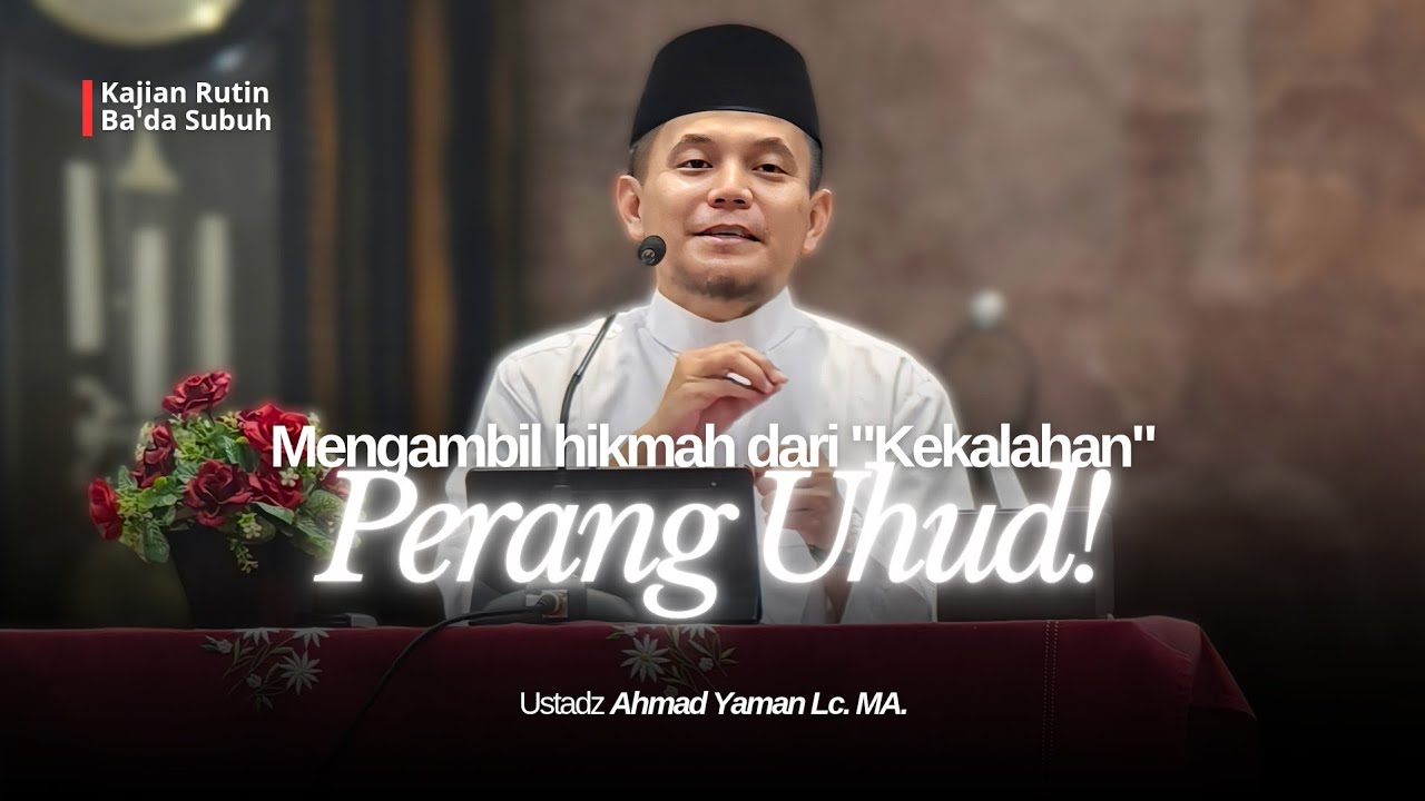 Ketika Kekalahan Menjadi Pelajaran! Hikmah Besar dari Perang Uhud – Ustadz Ahmad Yaman Lc. MA