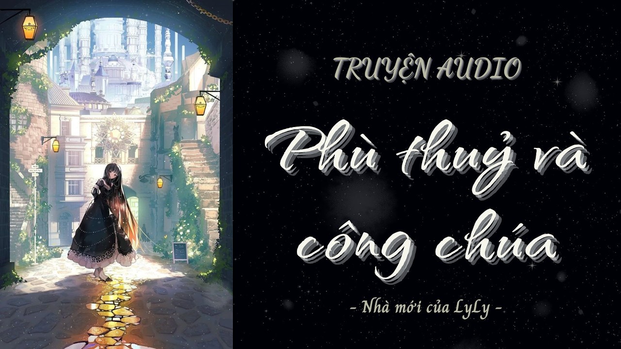 [ TRUYỆN AUDIO ] Phù thuỷ và công chúa | Nhà mới của LyLy🌷
