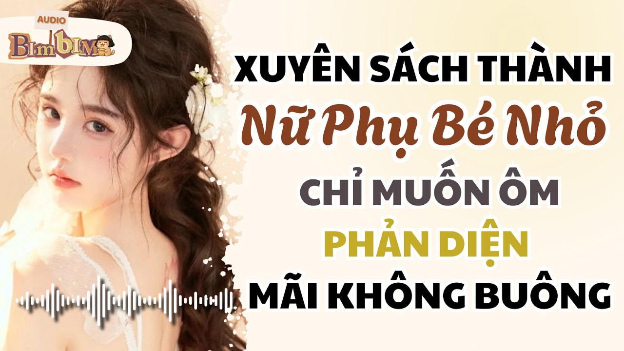 Xuyên Sách Thành Nữ Phụ Bé Nhỏ Chỉ Muốn Ôm Phản Diện Mãi Không Buông | Bim Bim Audio