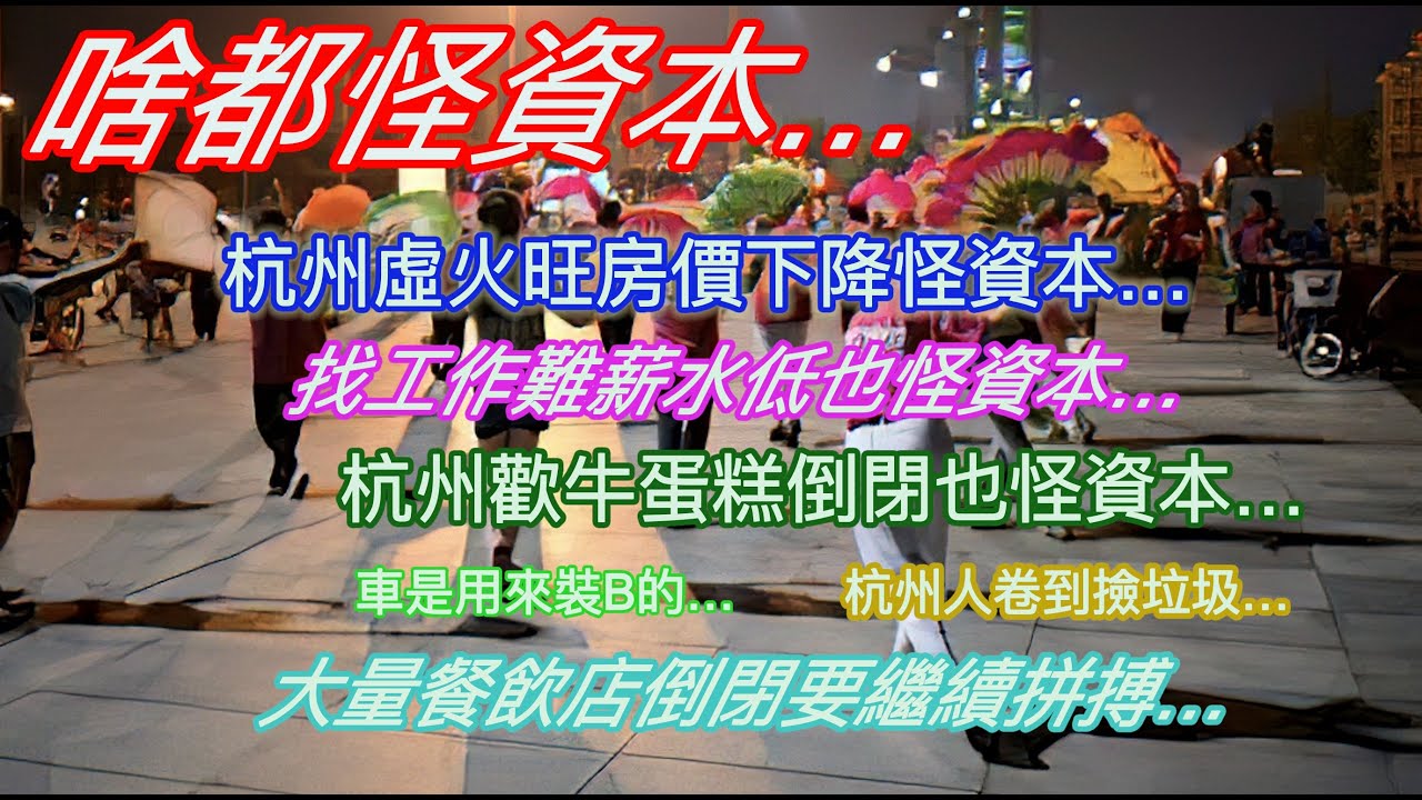 啥都怪資本…杭州虚火旺房价下降怪资本…找工作难薪水低也怪资本…杭州欢牛蛋糕倒闭也怪资本…车是用来装B的…杭州人卷到捡垃圾…大量餐饮店倒闭要继续拼搏…