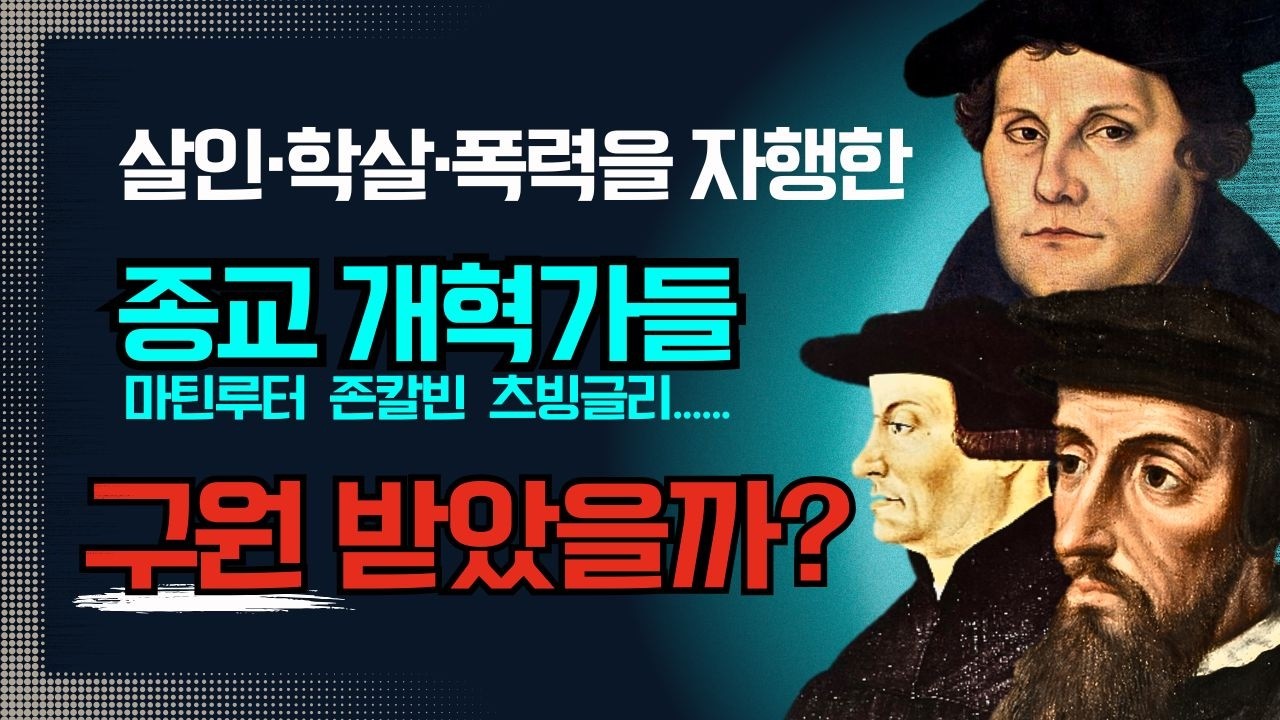 종교개혁가들은 구원 받았을까? 살인, 학살, 폭력을 자행한 마틴루터, 존칼빈, 츠빙글리......