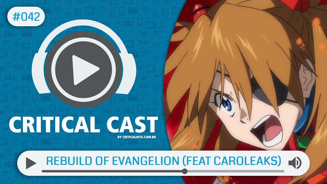 Critical Cast #042 - Rebuild of Evangelion (feat Caroleaks)