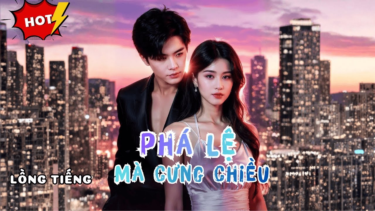Phá Lệ Mà Cưng Chiều | Tổng Tài Bá Đạo Bảo Vệ Người Thương Bất Chấp Quy Tắc Gia Tộc Hào Môn