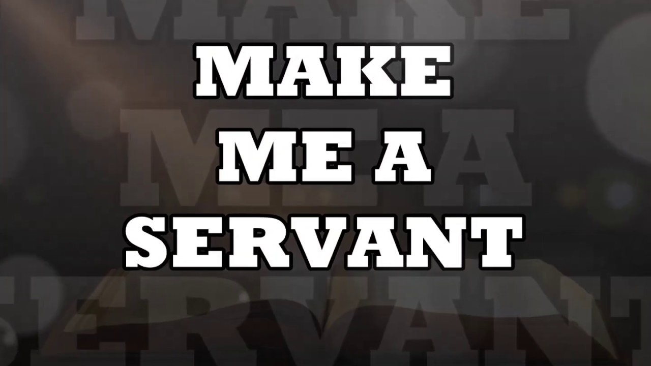 MAKE ME A SERVANT