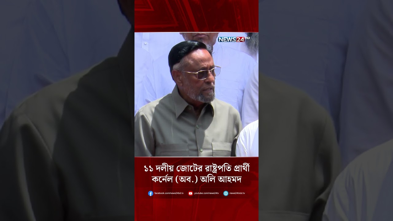 ১১ দলীয় জোটের রাষ্ট্রপতি প্রার্থী কর্নেল (অব.) অলি আহমদ | NEWS24| NEWS24