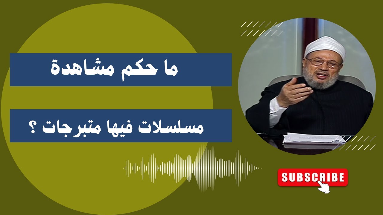 ما حكم مشاهدة مسلسلات فيها متبرجات ؟_ الدكتور يوسف القرضاوي رحمه الله