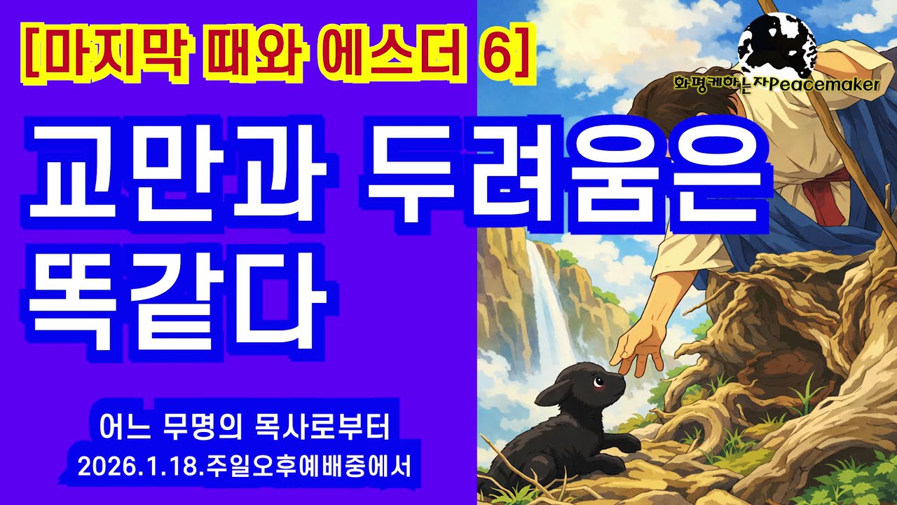 [마지막 때와 에스더 6]  교만과 두려움은 똑같다 - 어느 무명의 목사로부터 (2026.1.18.주일오후예배중에서)