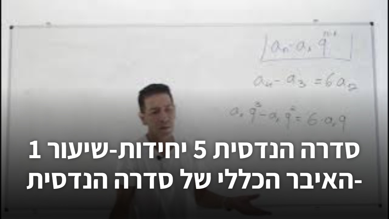 סדרה הנדסית 5 יחידות-שיעור 1 -האיבר הכללי של סדרה הנדסית