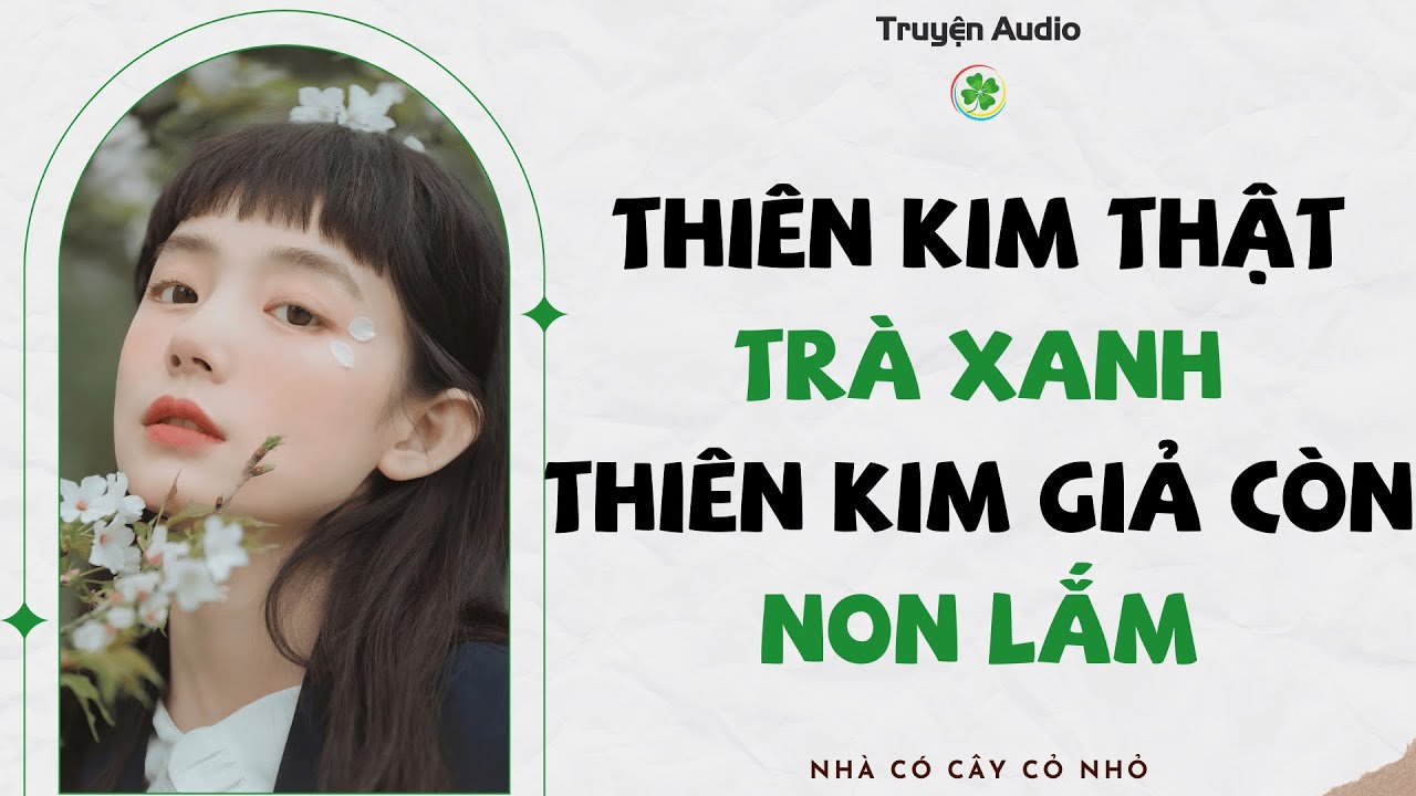 THIÊN KIM THẬT TRÀ XANH, THIÊN KIM GIẢ CÒN NON LẮM | Truyện Audio - Nhà Có Cây Cỏ Nhỏ 🍀