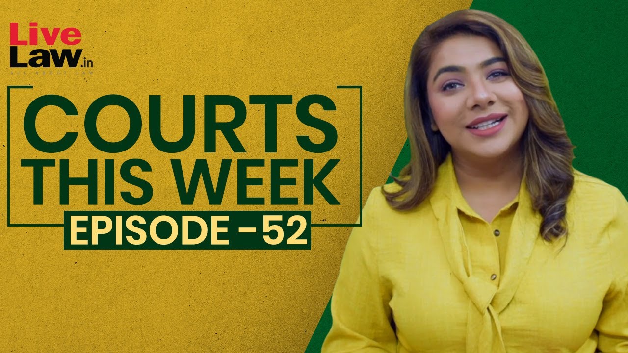 Courts This Week- A Weekly Round Of Important Legal Developments In The Country [Episode-52 ]