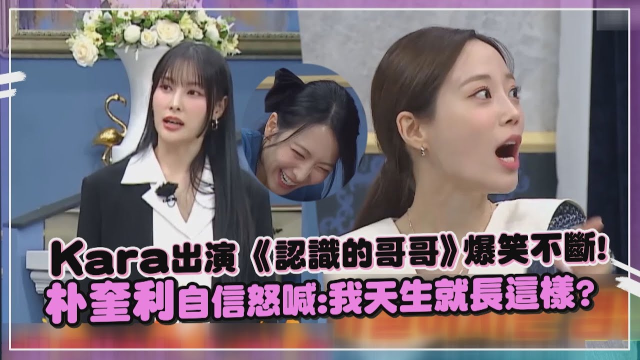 【認識的哥哥】超爆笑!Kara首次合體出演《認識的哥哥》鬧翻全場 朴奎利自信怒喊:我天生就長這樣!