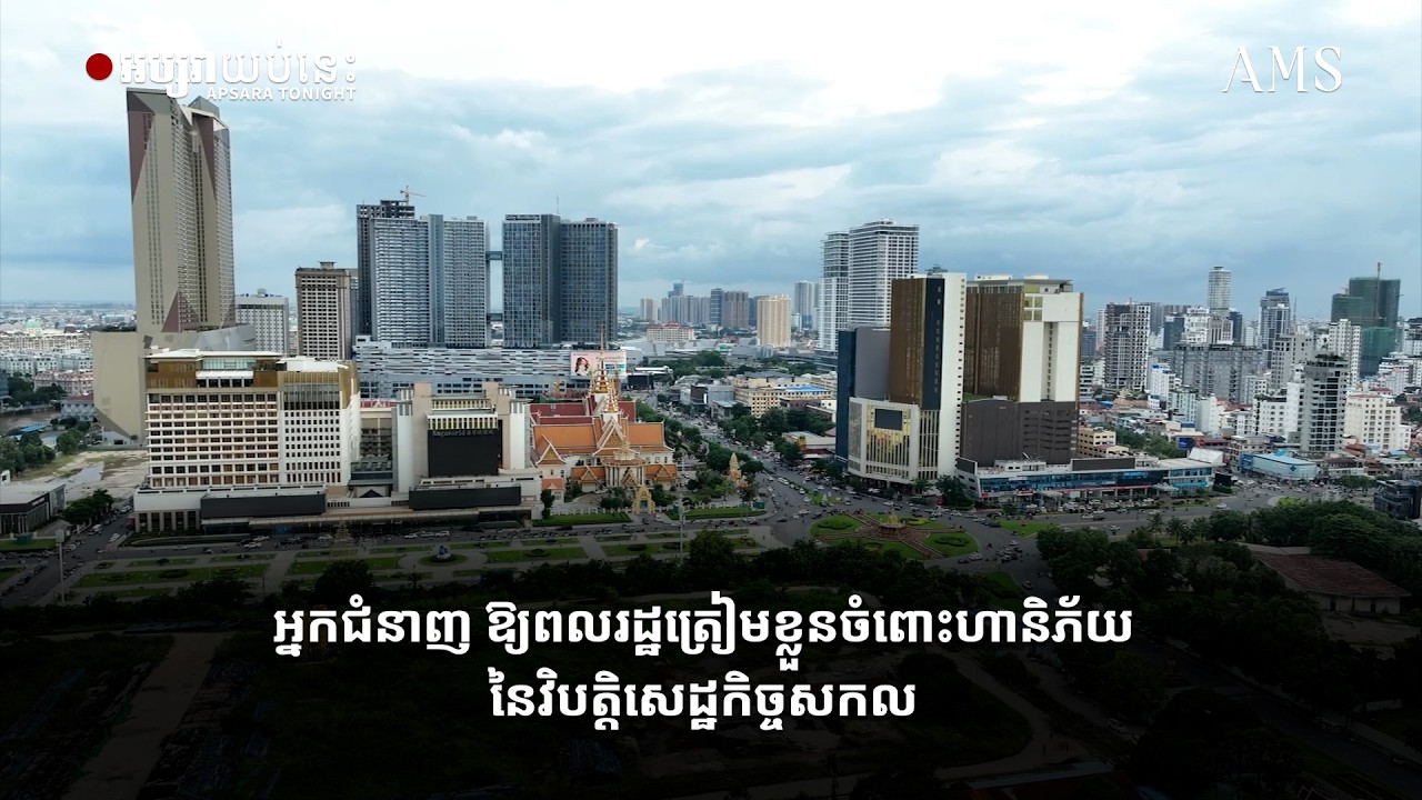 អ្នកជំនាញ ឱ្យពលរដ្ឋត្រៀមខ្លួនចំពោះហានិភ័យនៃវិបត្តិសេដ្ឋកិច្ចសកល