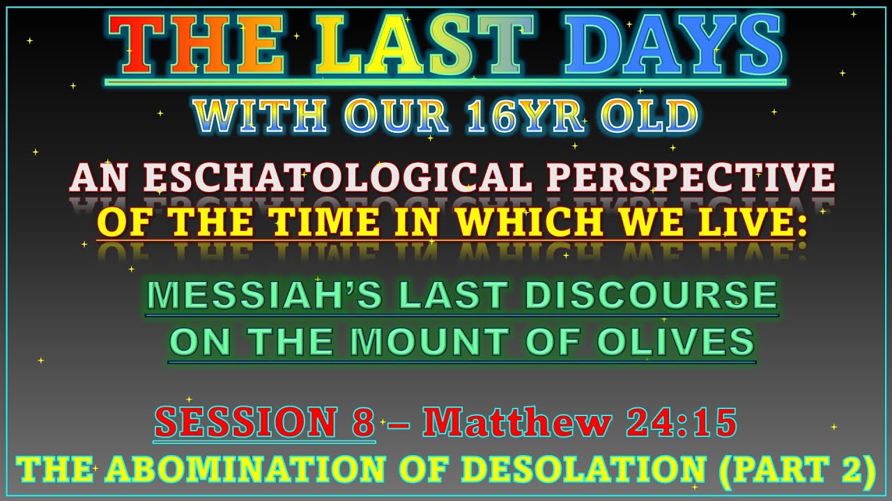 “THE LAST DAYS” AS DESCRIBED BY YESHUA HAMASHIACH HIMSELF IN HIS FINAL DISCOURSE- SES-8: MAT.