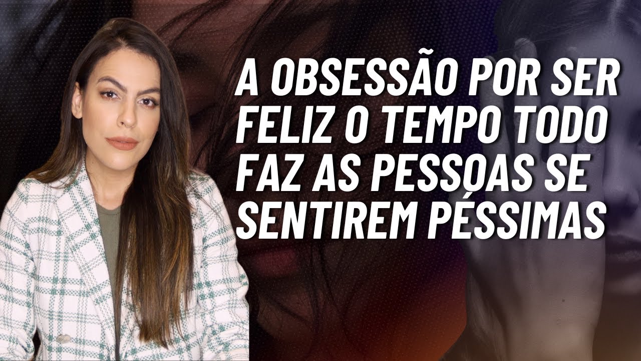 A OBSESSÃO POR SER FELIZ O TEMPO TODO. Aprenda a transformar sua dor em FORÇA!