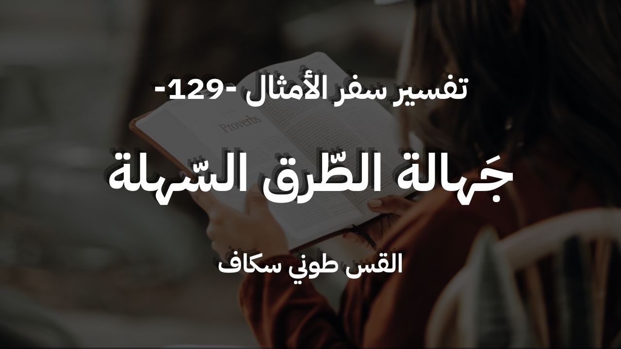جهالة الطّرق السّهلة - أمثال جزء 129 - القس طوني سكاف