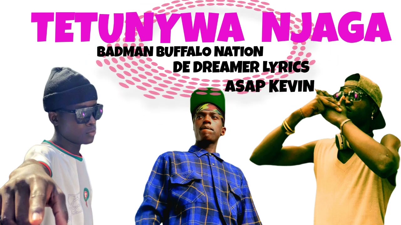 TETUNYWA NJAGA.DE DREAMER LYRICS 256,ASAP KEVIN, BADMAN BUFFALO NATION 