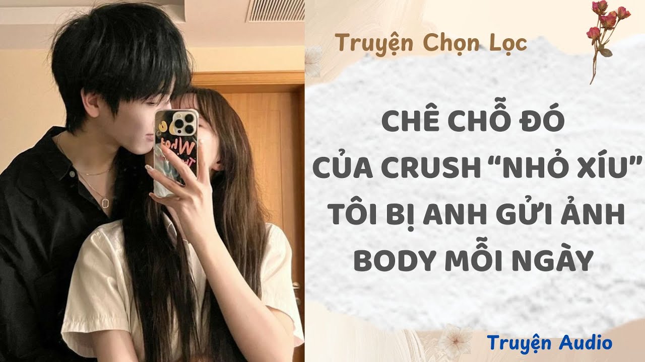 Chê Chỗ Đó Của Crush “Nhỏ Xíu”, Tôi Bị Anh Gửi Ảnh Body Mỗi Ngày | Truyện Full