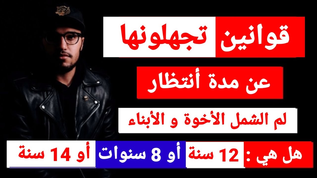 قانون و مدة أجـــ ــراءات لم الشمل الاخوة و الأبناء و غيرها