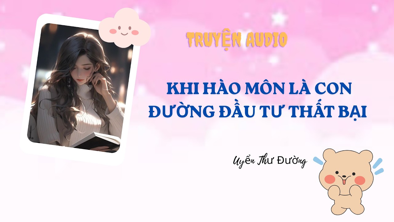 [Truyện Audio] KHI HÀO MÔN LÀ CON ĐƯỜNG ĐẦU TƯ THẤT BẠI | Uyển Thư Đường #audio #viral #truyenaudio