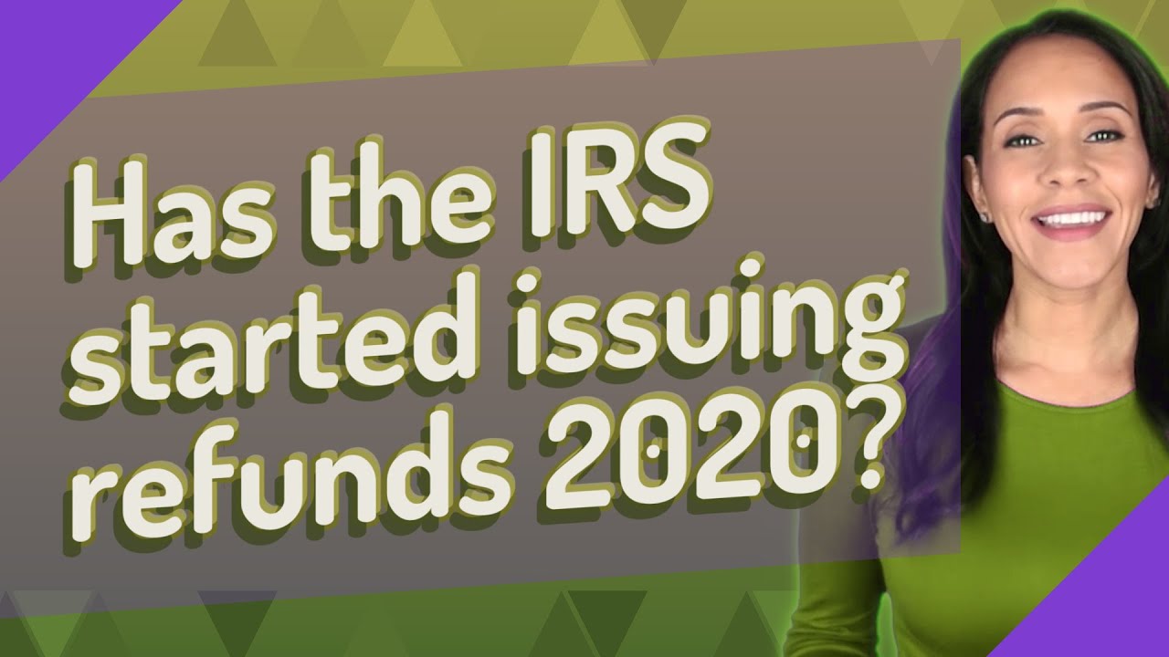 Has the IRS started issuing refunds 2020?