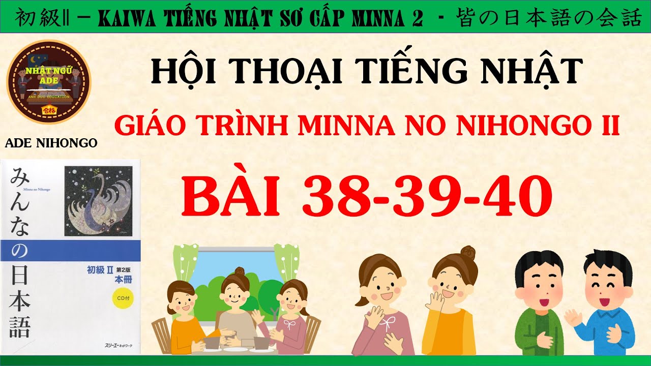 LUYỆN HỘI THOẠI TIẾNG NHẬT N4 - MINNA II BÀI 38-39-40 [Kaiwa tiếng Nhật bài 38-39-40]