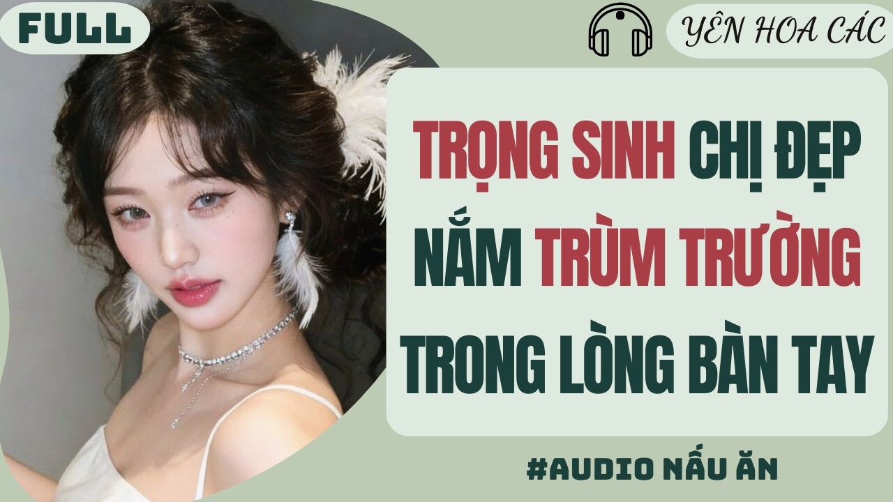 FULL AUDIO | TRỌNG SINH CHỊ ĐẸP NẮM TRÙM TRƯỜNG TRONG LÒNG BÀN TAY | Yên Hoa Các #truyenaudio #audio