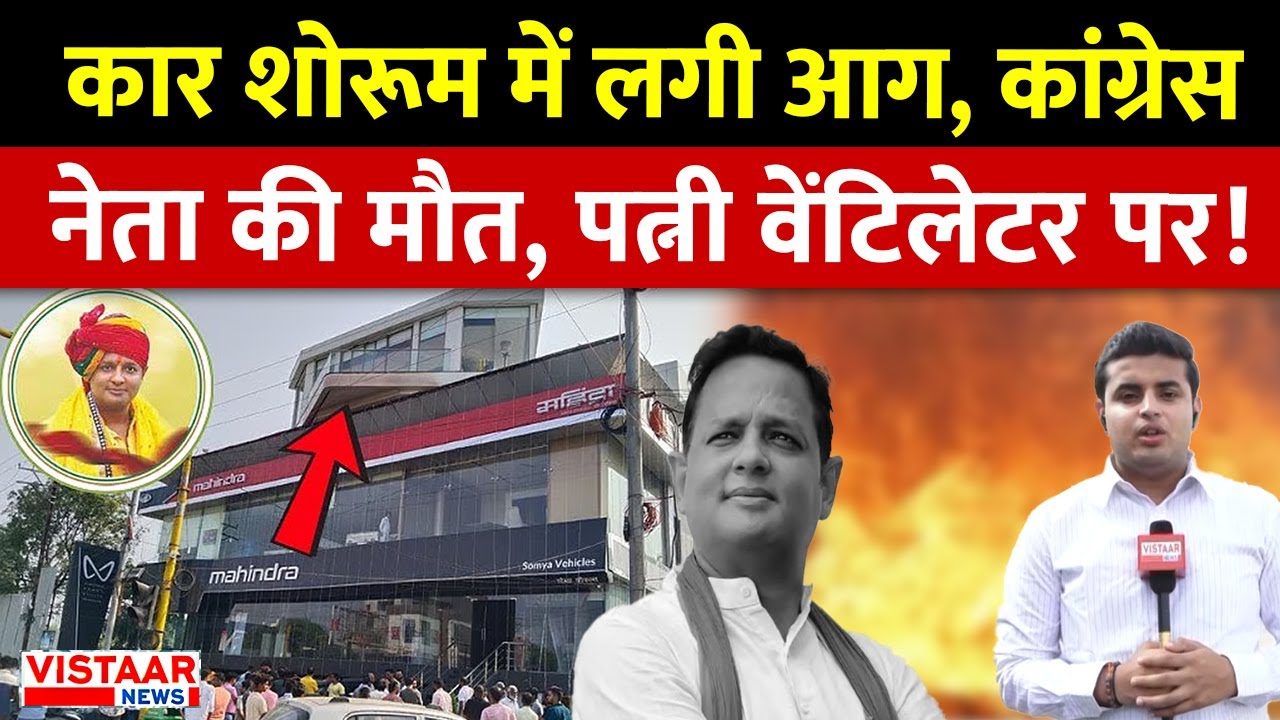MP News : Indore कार शोरूम में आग, Congress leader Pravesh Agarwal की मौत, पत्नी वेंटिलेटर पर