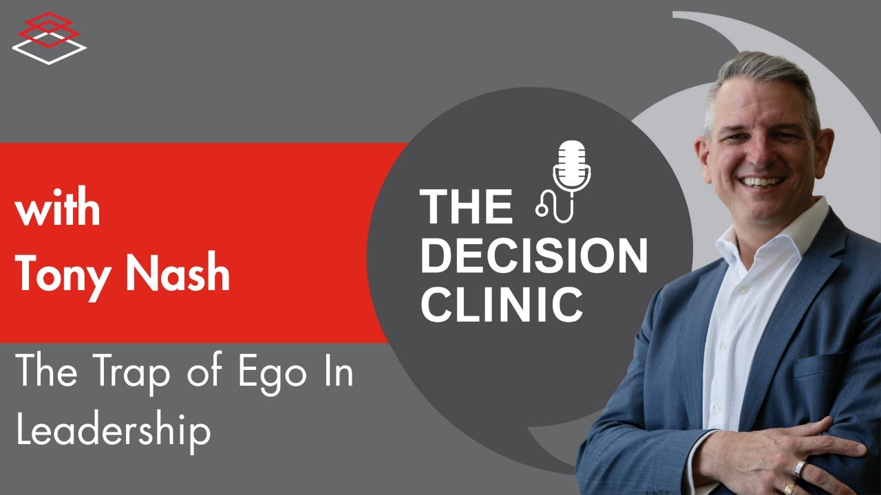 The Trap Of Ego In Leadership - The Decision Clinic With Guest Tony Nash