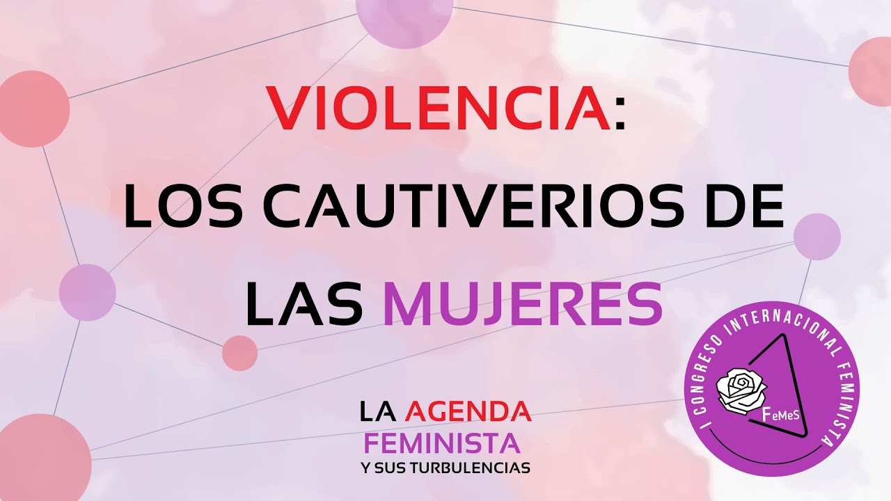 I CONGRESO INTERNACIONAL FEMINISTA DE FeMeS: 1ª MESA: VIOLENCIA: Los Cautiverios de las Mujeres.