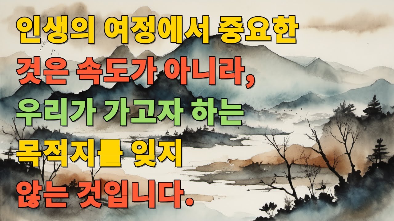 인생의 여정에서 중요한 것은 속도가 아니라, 우리가 가고자 하는 목적지를 잊지 않는 것입니다.