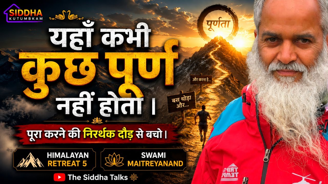 यहाँ कभी कुछ पूर्ण नहीं होता | पूरा करने की निरर्थक दौड़ से बचो | Swami Maitreyanand | Himalayan 5