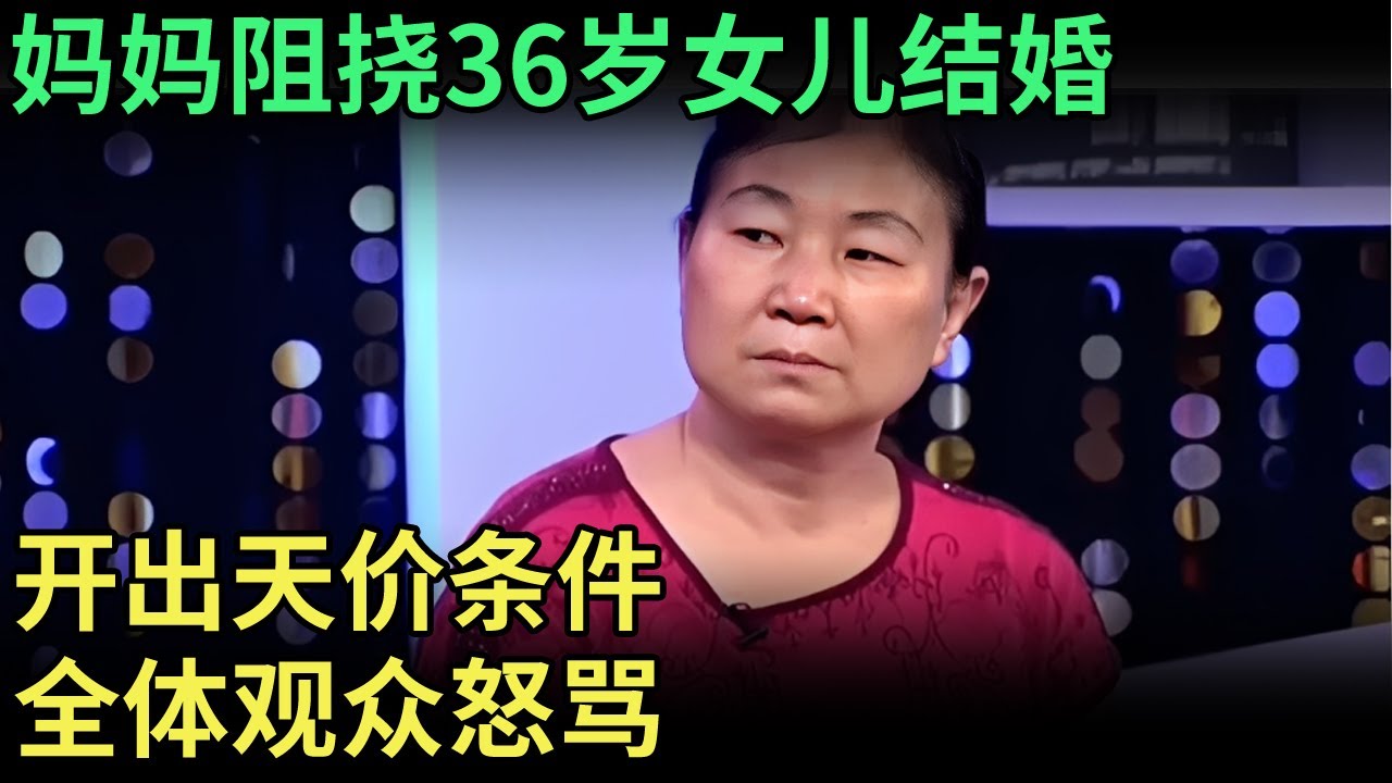 妈妈阻挠36岁女儿结婚，说出条件全体观众怒骂：想结婚必须先买两居室补偿【王芳王为念调解】