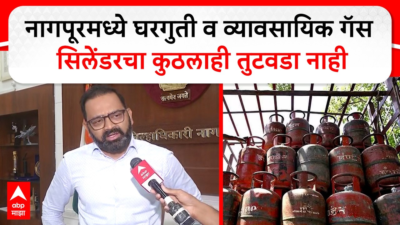 Nagpur LPG : नागपूरमध्ये घरगुती व व्यावसायिक गॅस सिलेंडरचा कुठलाही तुटवडा नाही