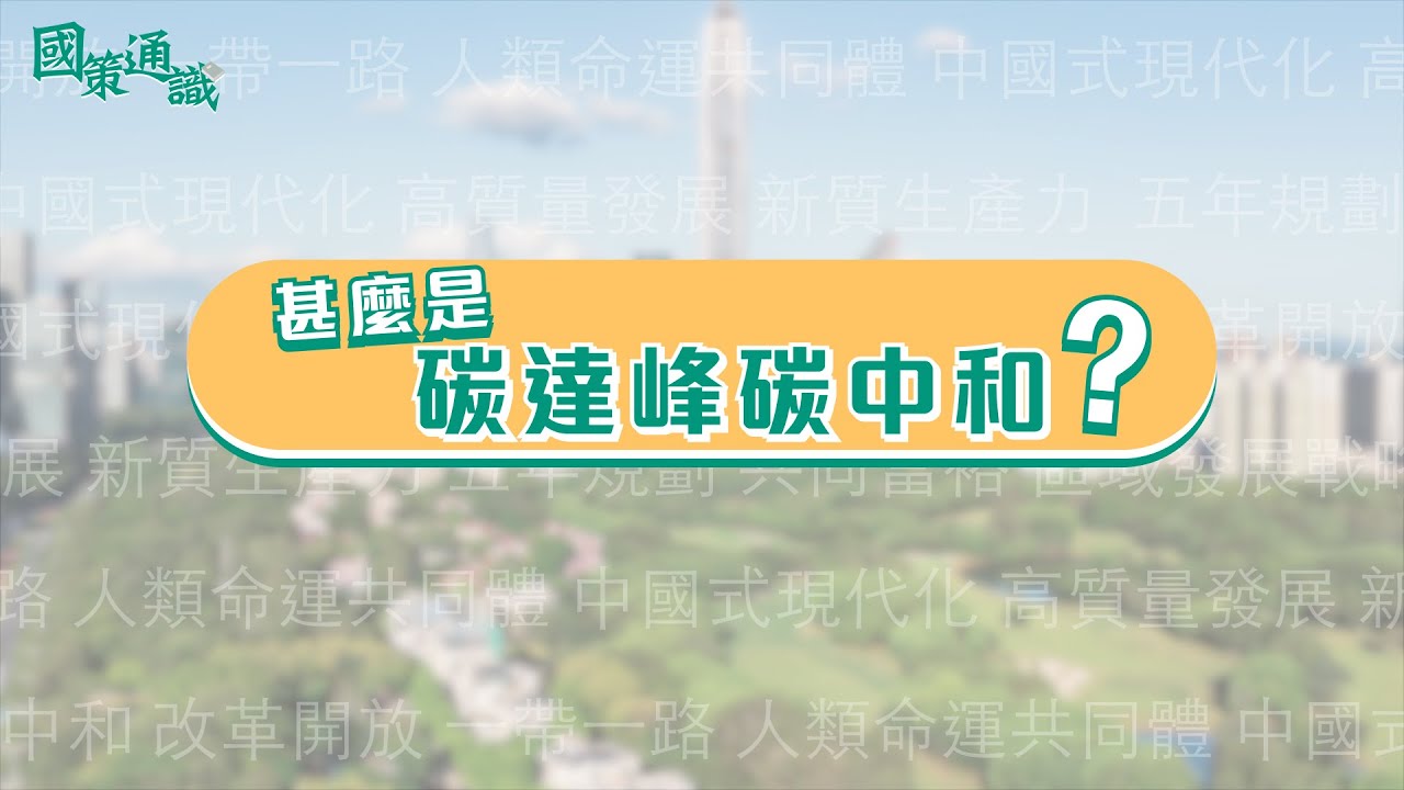 【國策通識】甚麽是「碳達峰碳中和」？