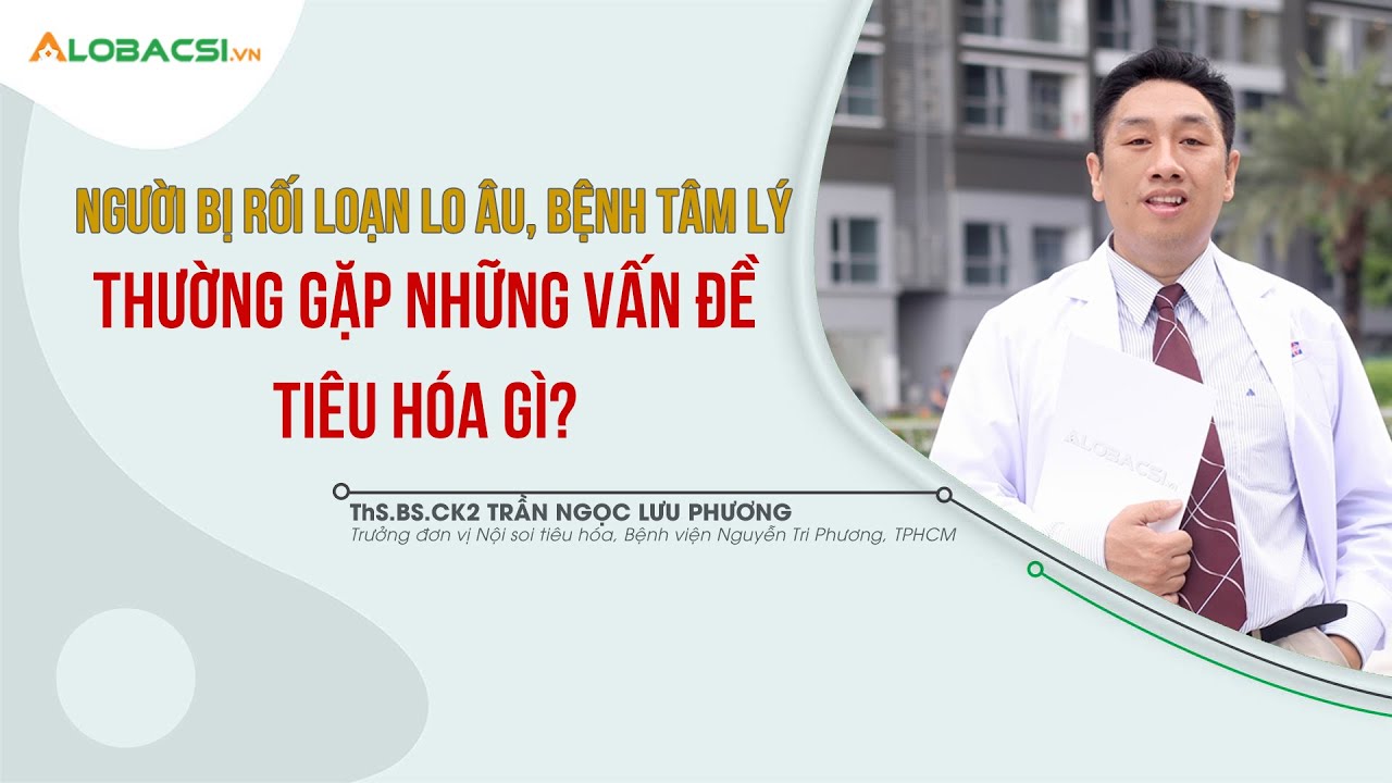 Bệnh Tiêu Hóa Thường Gặp ở Người Bị Rối Loạn Lo Âu, Bệnh Tâm Lý | ThS.BS.CK2 Trần Ngọc Lưu Phương