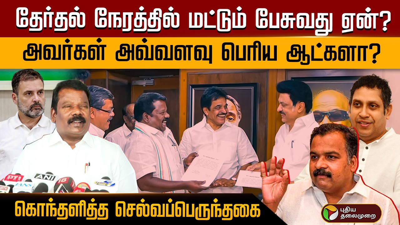 தேர்தல் நேரத்தில் மட்டும் பேசுவது ஏன்? அவர்கள் அவ்வளவு பெரிய ஆட்களா? கொந்தளித்த செல்வப்பெருந்தகை