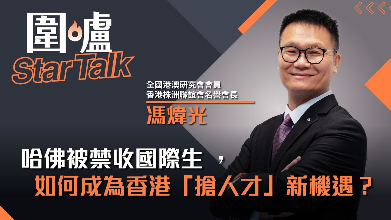 圍爐Star Talk·馮煒光｜哈佛被禁收國際生 ，如何成為香港「搶人才」新機遇？