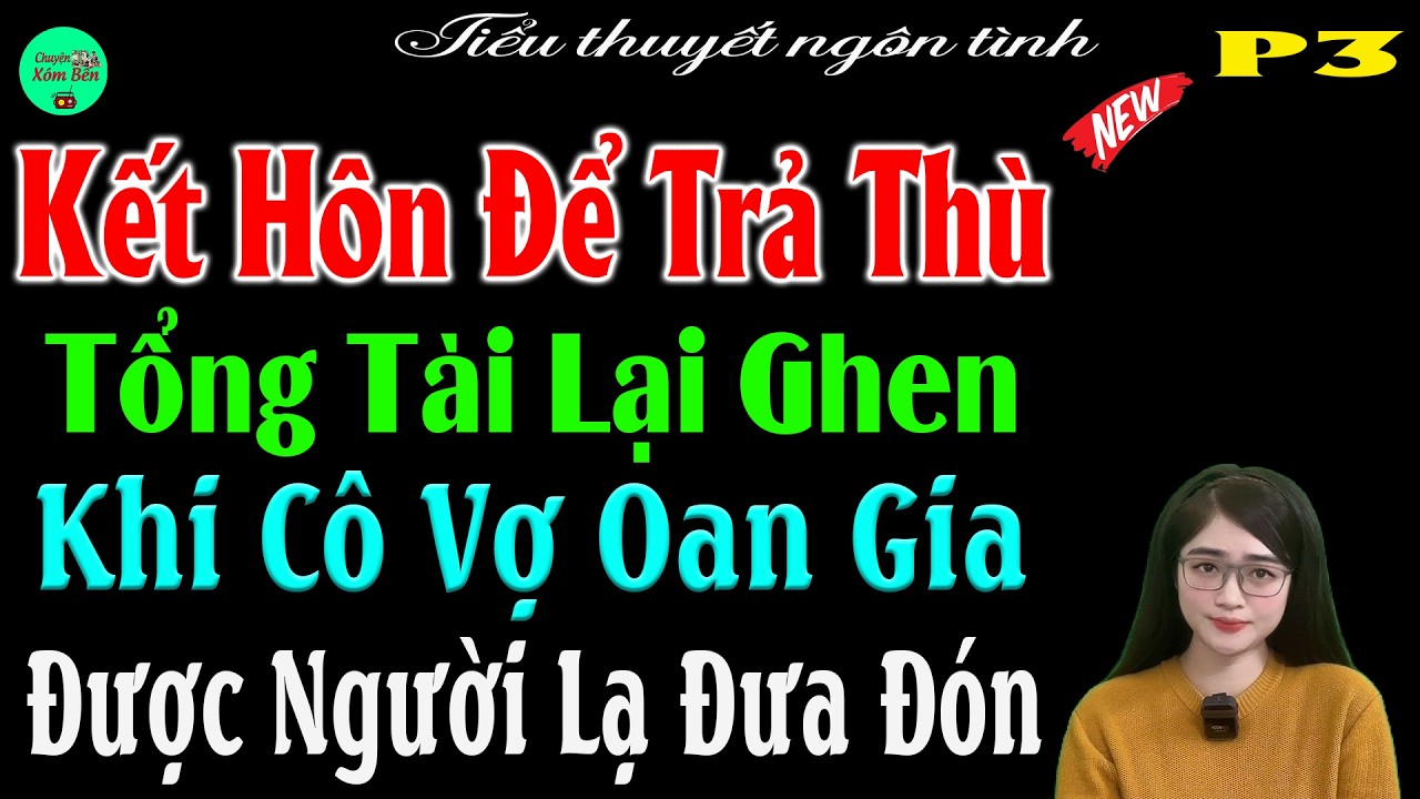 P3- Kết Hôn Để Trả Thù Tổng Tài Lại Ghen Khi Cô Vợ Oan Gia Được Người Lạ Đưa Đón-#mctuanh Kể Cực Hay