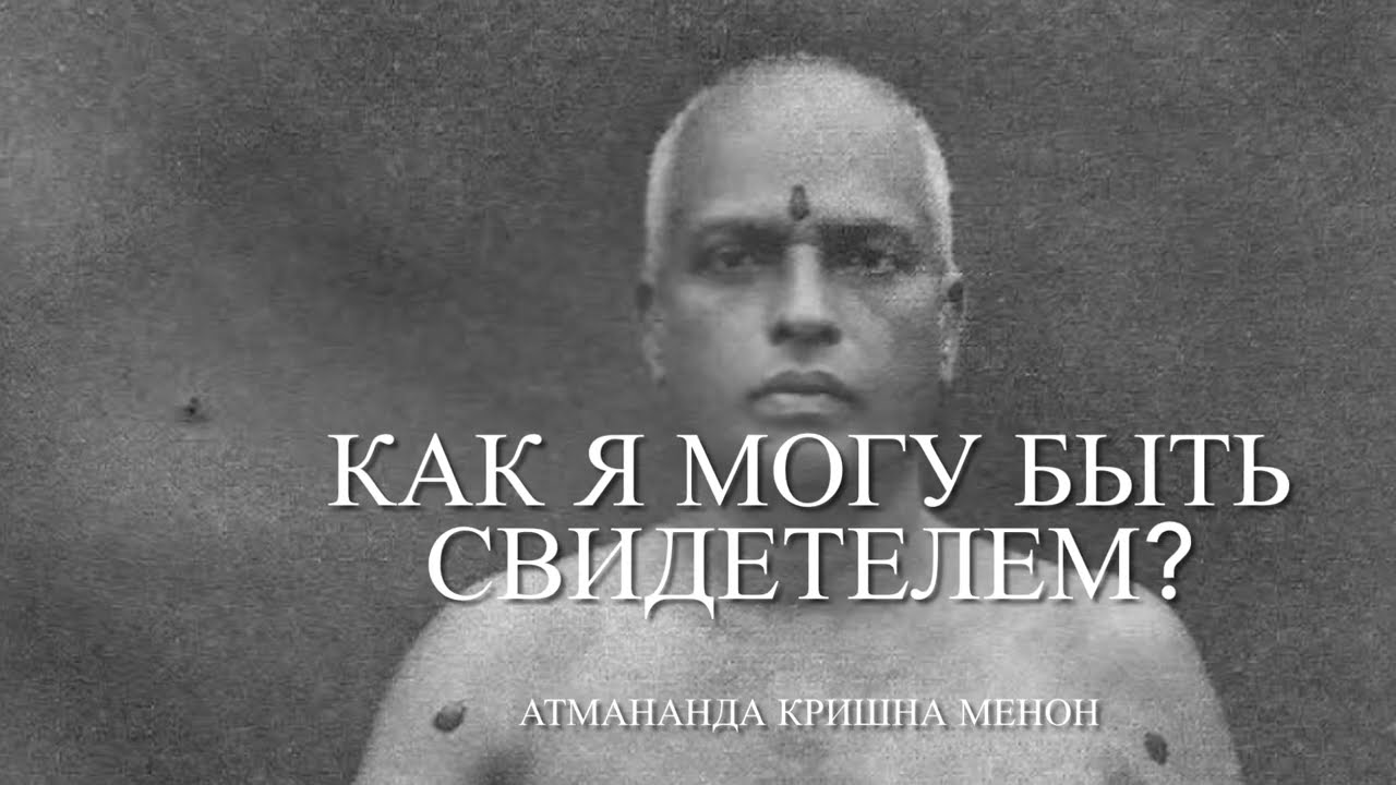 КАК я МОГУ БЫТЬ СВИДЕТЕЛЕМ?    #Атмананда_Кришна_Менон.  #осознавание  #адвайта_веданта 