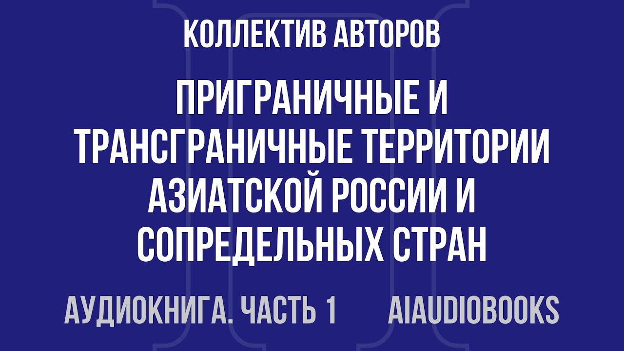 Коллектив авторов - Приграничные и трансграничные территории Азиатской Рос... — Часть 1 | Аудиокнига