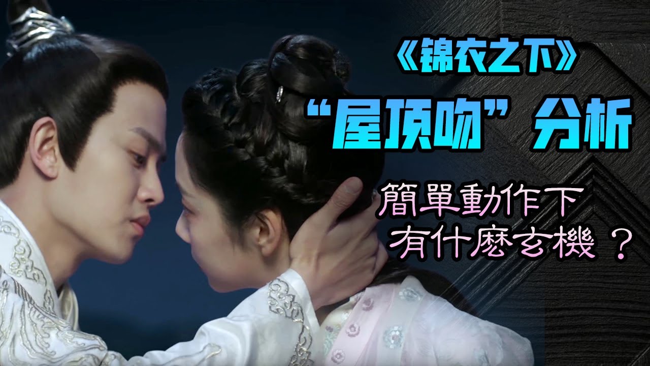 【甜蜜君】全網最詳細分析《錦衣之下》屋頂親吻，簡單的動作下暗藏什麽玄機？陆绎&今夏   (任嘉倫&譚松韻）