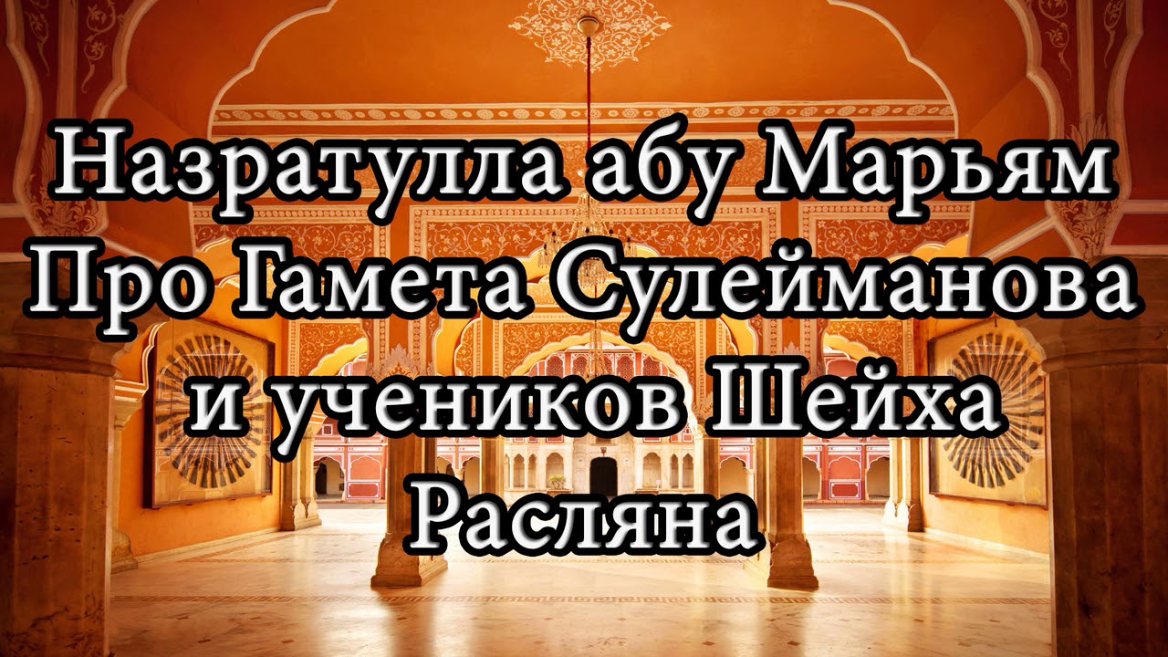 Назратулла абу Марьям - Про Гамета Сулейманова и учеников Шейха Расляна.