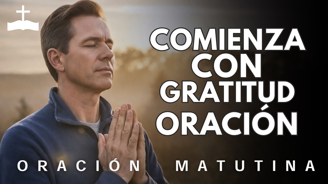 La gratitud lo cambia todo | Oración matutina para empezar el día