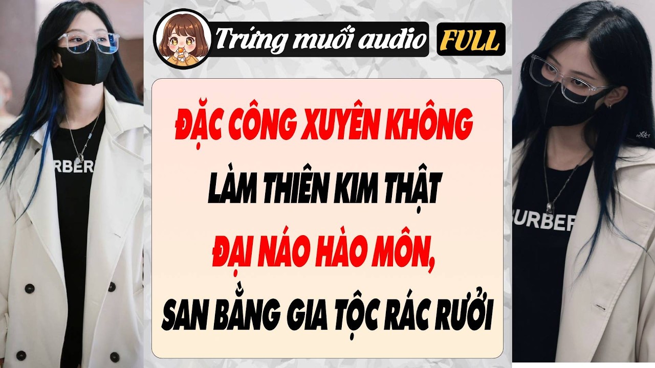 Full audio | ĐẶC CÔNG XUYÊN KHÔNG LÀM THIÊN KIM THẬT ĐẠI NÁO HÀO MÔN, SAN BẰNG GIA TỘC RÁC RƯỞI