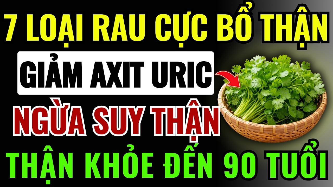 7 LOẠI RAU Cực Kỳ BỔ THẬN, Giảm AXIT URIC - CẮT ĐỨT SUY THẬN, THẬN KHỎE ĐẾN 90!