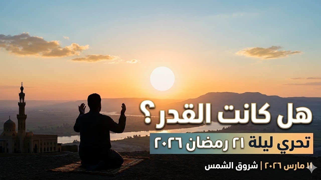 تحري ليلة القدر ليلة 21 رمضان 2026 (11 مارس) | رصد مباشر للشروق والأجواء.هل كانت ليلة القدر بث مباشر