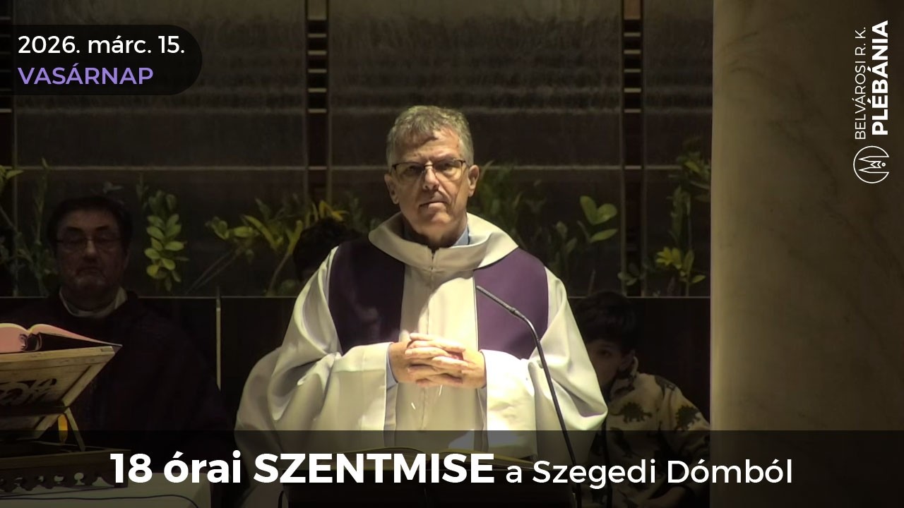2026. március 15., NAGYBÖJT 4. vasárnapja - 18 órai SZENTMISE a Szegedi Dómból