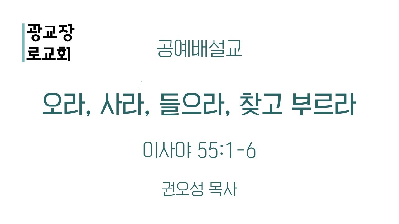 [2510129 공예배설교] 오라, 사라, 들으라, 찾고 부르라 (사 55:1-6) - 권오성 목사