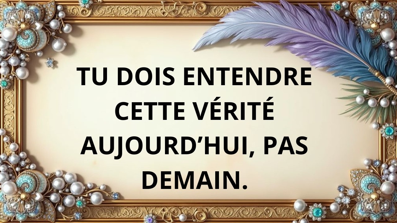Je dois te dire la vérité aujourd'hui.