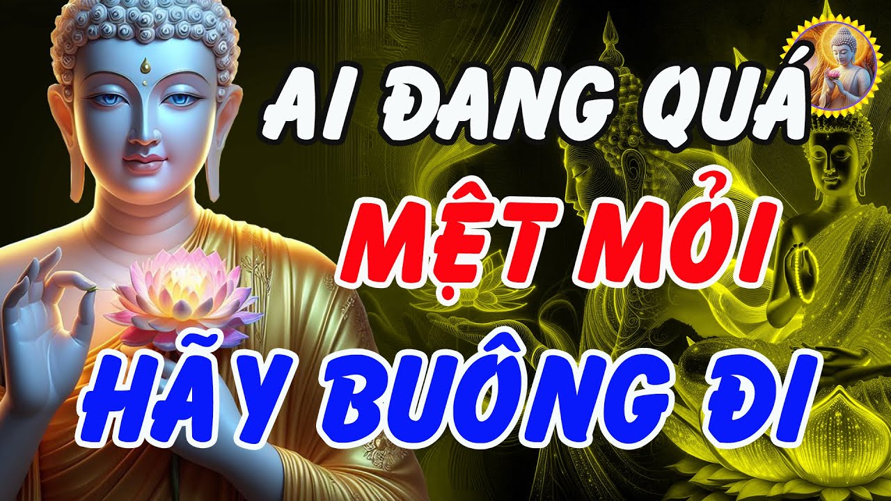 Lời Phật Dạy: Ai Đang Qu&aacute; Mệt Mỏi, H&atilde;y Bu&ocirc;ng Đi &ndash; Đừng Gồng Nữa Để Bớt Khổ (Nghe Rất Thấm)